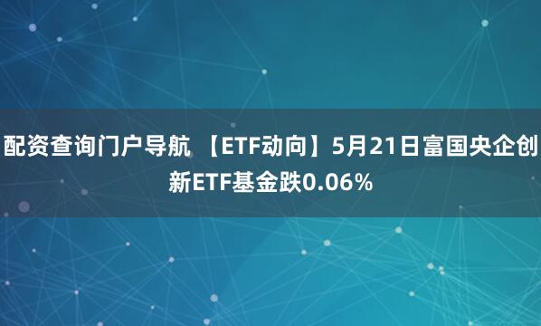 配资查询门户导航 【ETF动向】5月21日富国央企创新ETF基金跌0.06%