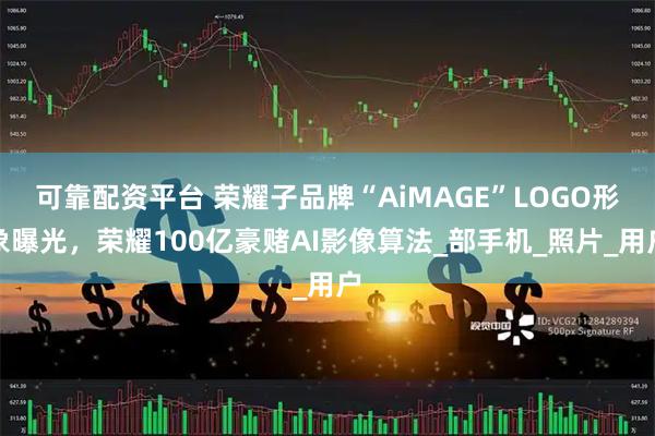 可靠配资平台 荣耀子品牌“AiMAGE”LOGO形象曝光，荣耀100亿豪赌AI影像算法_部手机_照片_用户